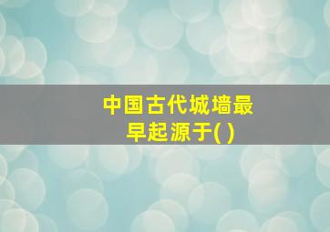 中国古代城墙最早起源于( )